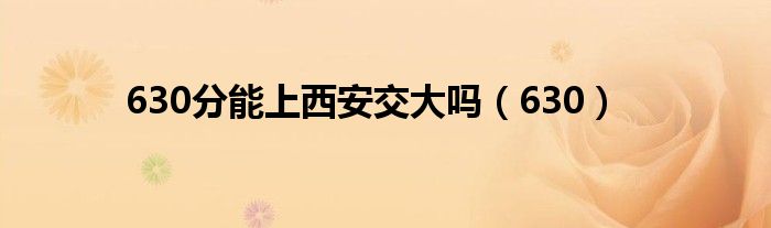 630分能上西安交大吗（630）