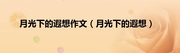 月光下的遐想作文（月光下的遐想）