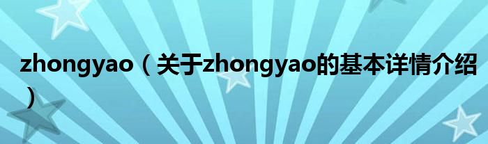 zhongyao（关于zhongyao的基本详情介绍）