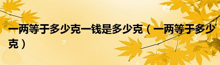 一两等于多少克一钱是多少克（一两等于多少克）