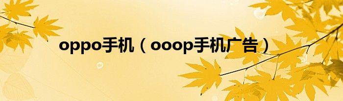 oppo手机（ooop手机广告）