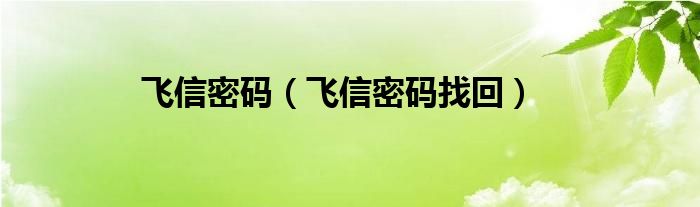 飞信密码（飞信密码找回）