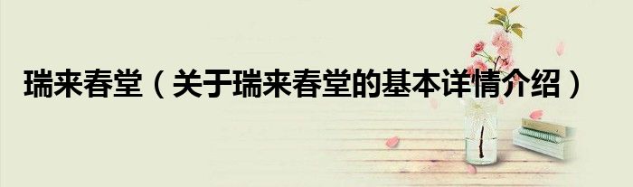 瑞来春堂（关于瑞来春堂的基本详情介绍）