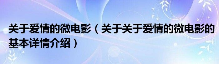 关于爱情的微电影（关于关于爱情的微电影的基本详情介绍）