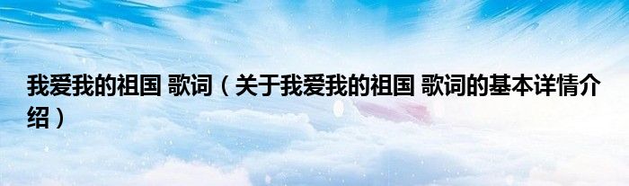 我爱我的祖国 歌词（关于我爱我的祖国 歌词的基本详情介绍）