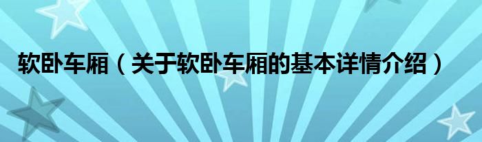 软卧车厢（关于软卧车厢的基本详情介绍）