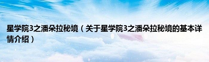 星学院3之潘朵拉秘境（关于星学院3之潘朵拉秘境的基本详情介绍）