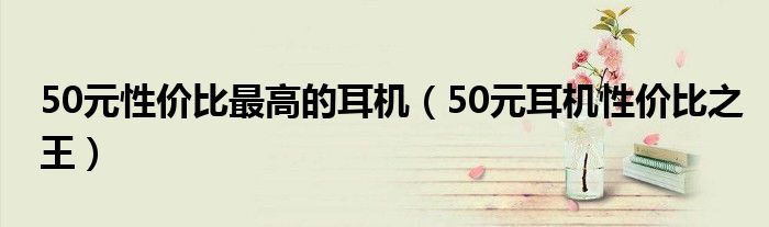 50元性价比最高的耳机（50元耳机性价比之王）