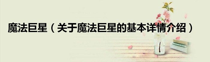 魔法巨星（关于魔法巨星的基本详情介绍）