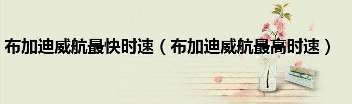 布加迪威航最快时速（布加迪威航最高时速）