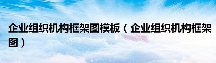 企业组织机构框架图模板（企业组织机构框架图）