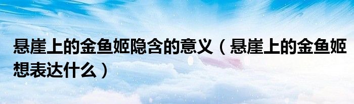悬崖上的金鱼姬隐含的意义（悬崖上的金鱼姬想表达什么）