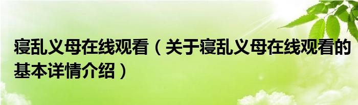 寝乱义母在线观看（关于寝乱义母在线观看的基本详情介绍）