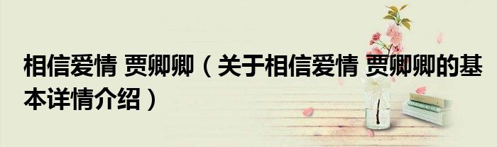 相信爱情 贾卿卿（关于相信爱情 贾卿卿的基本详情介绍）