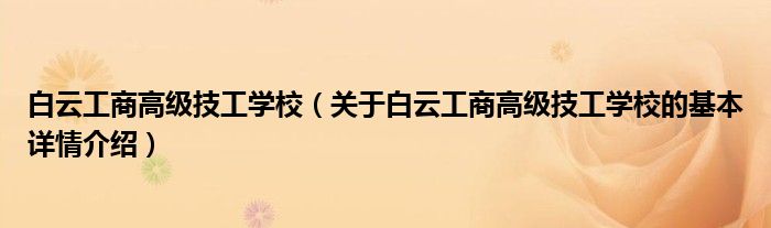 白云工商高级技工学校（关于白云工商高级技工学校的基本详情介绍）