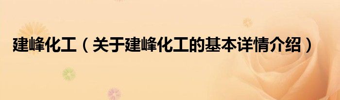 建峰化工（关于建峰化工的基本详情介绍）
