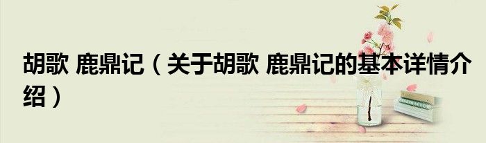 胡歌 鹿鼎记（关于胡歌 鹿鼎记的基本详情介绍）