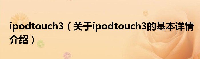 ipodtouch3（关于ipodtouch3的基本详情介绍）