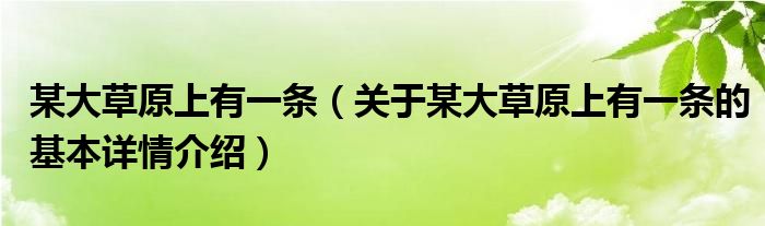 某大草原上有一条（关于某大草原上有一条的基本详情介绍）