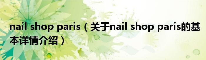 nail shop paris（关于nail shop paris的基本详情介绍）