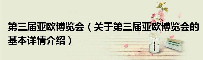 第三届亚欧博览会（关于第三届亚欧博览会的基本详情介绍）