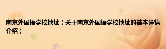 南京外国语学校地址（关于南京外国语学校地址的基本详情介绍）