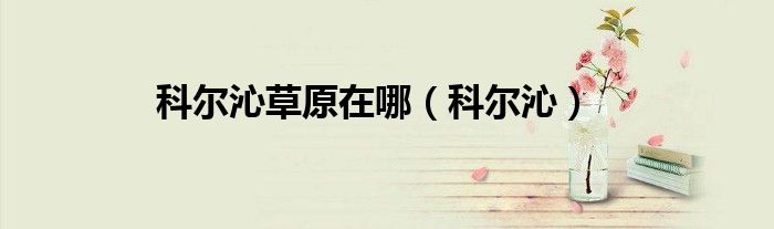 科尔沁草原在哪（科尔沁）