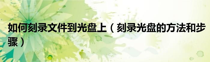 如何刻录文件到光盘上（刻录光盘的方法和步骤）