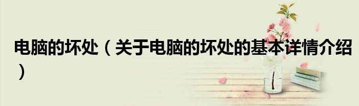 电脑的坏处（关于电脑的坏处的基本详情介绍）
