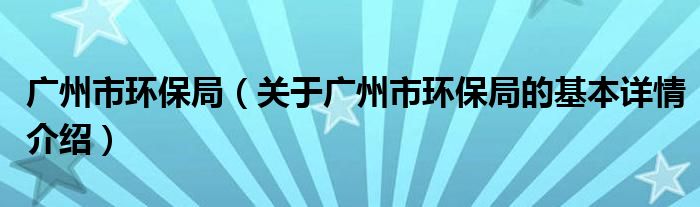 广州市环保局（关于广州市环保局的基本详情介绍）