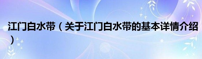 江门白水带（关于江门白水带的基本详情介绍）