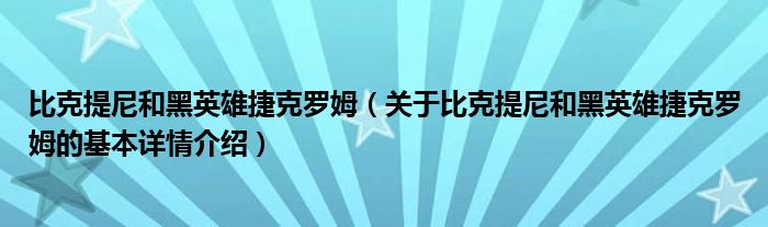 比克提尼和黑英雄捷克罗姆（关于比克提尼和黑英雄捷克罗姆的基本详情介绍）