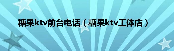 糖果ktv前台电话（糖果ktv工体店）