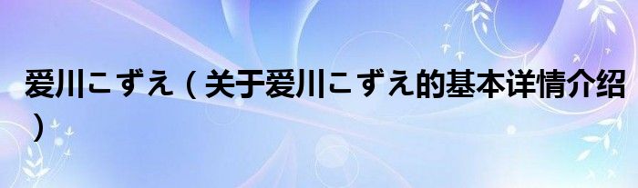 爱川こずえ（关于爱川こずえ的基本详情介绍）