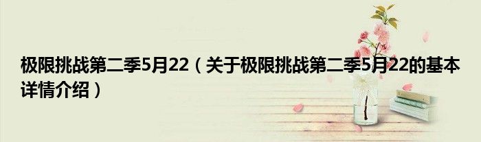 极限挑战第二季5月22（关于极限挑战第二季5月22的基本详情介绍）
