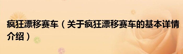 疯狂漂移赛车（关于疯狂漂移赛车的基本详情介绍）