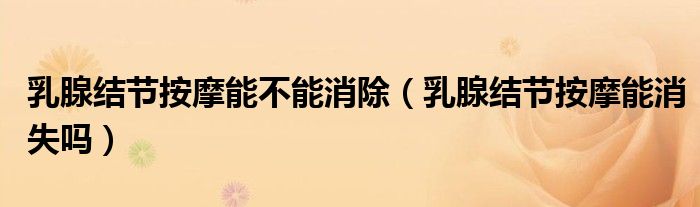 乳腺结节按摩能不能消除（乳腺结节按摩能消失吗）