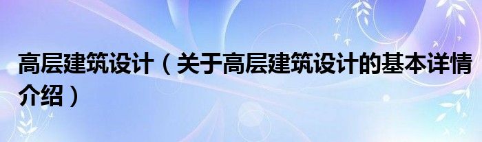 高层建筑设计（关于高层建筑设计的基本详情介绍）