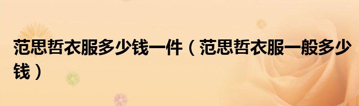 范思哲衣服多少钱一件（范思哲衣服一般多少钱）