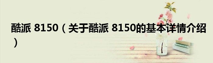 酷派 8150（关于酷派 8150的基本详情介绍）