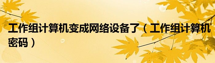 工作组计算机变成网络设备了（工作组计算机密码）