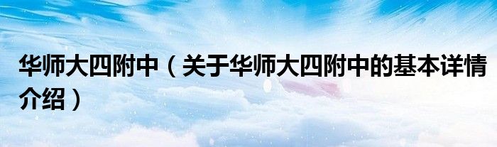 华师大四附中（关于华师大四附中的基本详情介绍）