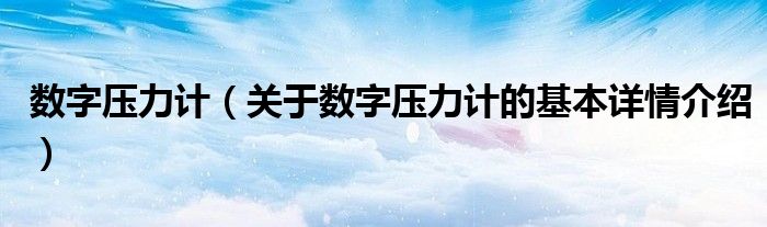 数字压力计（关于数字压力计的基本详情介绍）