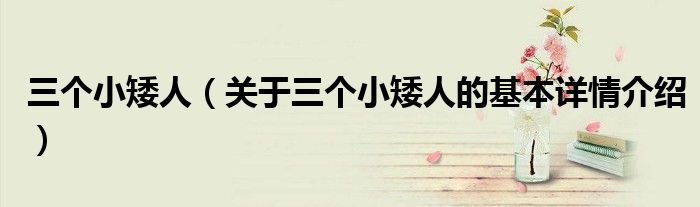 三个小矮人（关于三个小矮人的基本详情介绍）