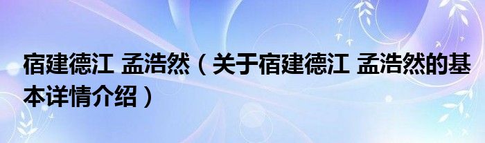 宿建德江 孟浩然（关于宿建德江 孟浩然的基本详情介绍）