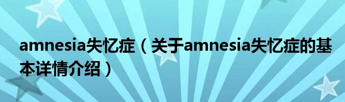 amnesia失忆症（关于amnesia失忆症的基本详情介绍）