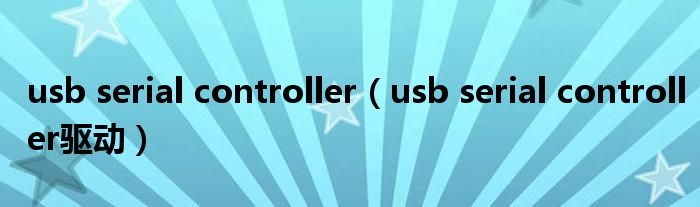 usb serial controller（usb serial controller驱动）