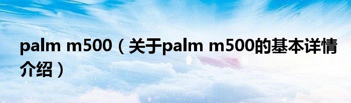 palm m500（关于palm m500的基本详情介绍）