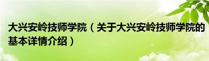 大兴安岭技师学院（关于大兴安岭技师学院的基本详情介绍）
