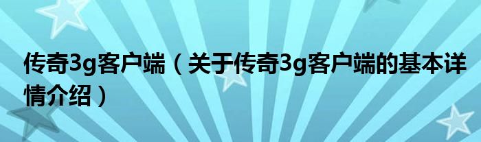 传奇3g客户端（关于传奇3g客户端的基本详情介绍）